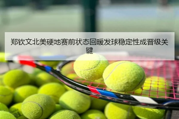 郑钦文北美硬地赛前状态回暖发球稳定性成晋级关键