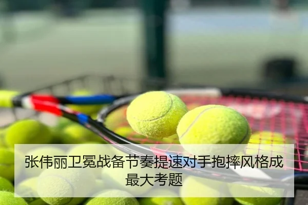 张伟丽卫冕战备节奏提速对手抱摔风格成最大考题