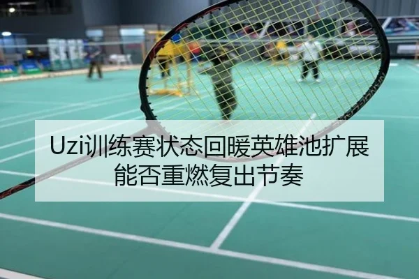 Uzi训练赛状态回暖英雄池扩展能否重燃复出节奏