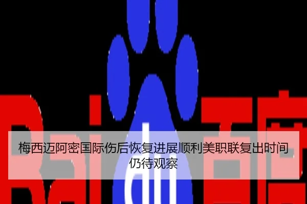 梅西迈阿密国际伤后恢复进展顺利美职联复出时间仍待观察