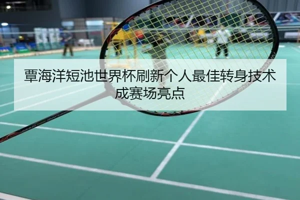 覃海洋短池世界杯刷新个人最佳转身技术成赛场亮点